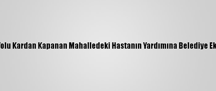 Malatya'da Yolu Kardan Kapanan Mahalledeki Hastanın Yardımına Belediye Ekipleri Yetişti