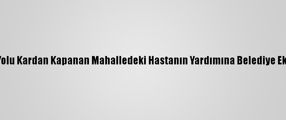 Malatya'da Yolu Kardan Kapanan Mahalledeki Hastanın Yardımına Belediye Ekipleri Yetişti