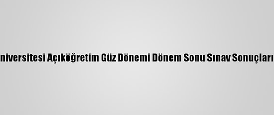 Anadolu Üniversitesi Açıköğretim Güz Dönemi Dönem Sonu Sınav Sonuçları Açıklandı
