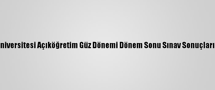 Anadolu Üniversitesi Açıköğretim Güz Dönemi Dönem Sonu Sınav Sonuçları Açıklandı