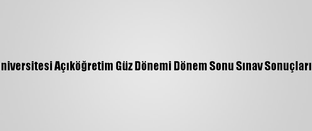Anadolu Üniversitesi Açıköğretim Güz Dönemi Dönem Sonu Sınav Sonuçları Açıklandı
