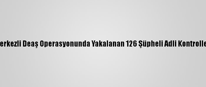 Balıkesir Merkezli Deaş Operasyonunda Yakalanan 126 Şüpheli Adli Kontrolle Salıverildi