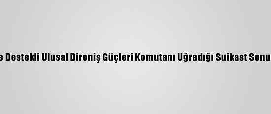 Yemen'de Bae Destekli Ulusal Direniş Güçleri Komutanı Uğradığı Suikast Sonucu Öldürüldü