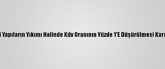 Bakan Kurum, Riskli Yapıların Yıkımı Halinde Kdv Oranının Yüzde 1'E Düşürülmesi Kararını Değerlendirdi: