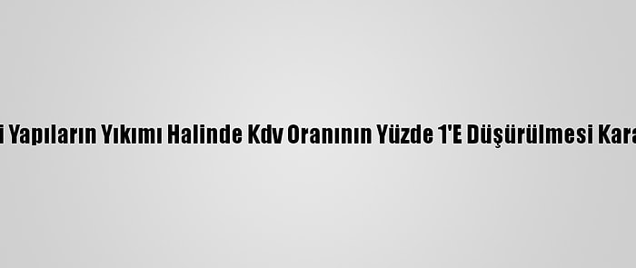 Bakan Kurum, Riskli Yapıların Yıkımı Halinde Kdv Oranının Yüzde 1'E Düşürülmesi Kararını Değerlendirdi: