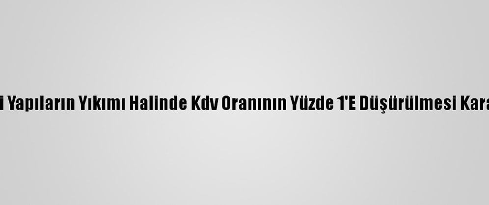 Bakan Kurum, Riskli Yapıların Yıkımı Halinde Kdv Oranının Yüzde 1'E Düşürülmesi Kararını Değerlendirdi: