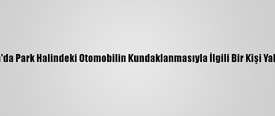 Antalya'da Park Halindeki Otomobilin Kundaklanmasıyla İlgili Bir Kişi Yakalandı