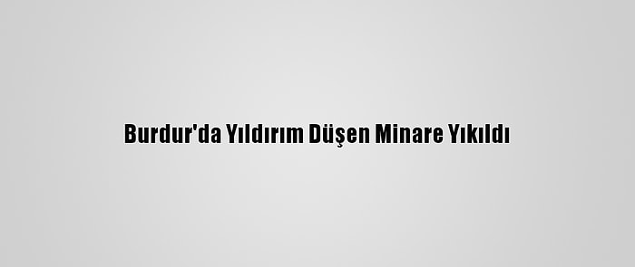 Burdur'da Yıldırım Düşen Minare Yıkıldı