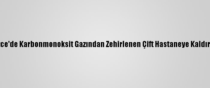 Düzce'de Karbonmonoksit Gazından Zehirlenen Çift Hastaneye Kaldırıldı