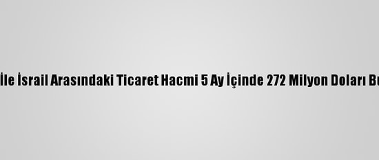 Bae İle İsrail Arasındaki Ticaret Hacmi 5 Ay İçinde 272 Milyon Doları Buldu