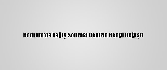 Bodrum'da Yağış Sonrası Denizin Rengi Değişti