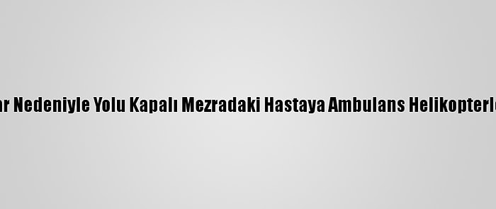 Van'da Kar Nedeniyle Yolu Kapalı Mezradaki Hastaya Ambulans Helikopterle Ulaşıldı