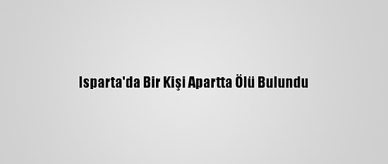 Isparta'da Bir Kişi Apartta Ölü Bulundu