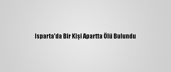 Isparta'da Bir Kişi Apartta Ölü Bulundu