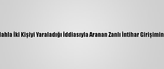 Bursa'da Silahla İki Kişiyi Yaraladığı İddiasıyla Aranan Zanlı İntihar Girişiminde Bulundu
