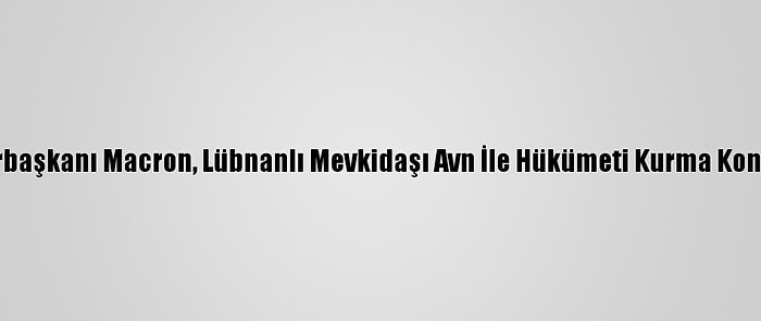 Fransa Cumhurbaşkanı Macron, Lübnanlı Mevkidaşı Avn İle Hükümeti Kurma Konusunu Görüştü