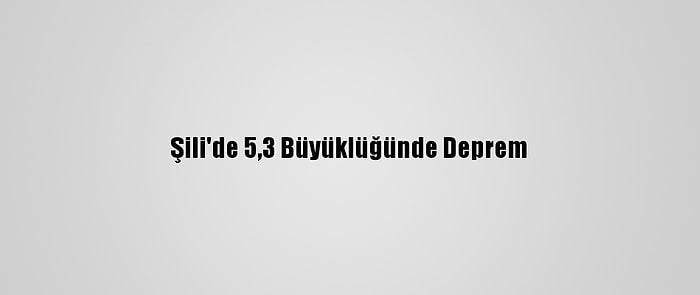 Şili'de 5,3 Büyüklüğünde Deprem