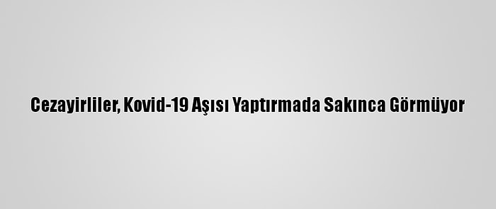 Cezayirliler, Kovid-19 Aşısı Yaptırmada Sakınca Görmüyor