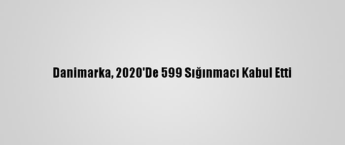 Danimarka, 2020'De 599 Sığınmacı Kabul Etti