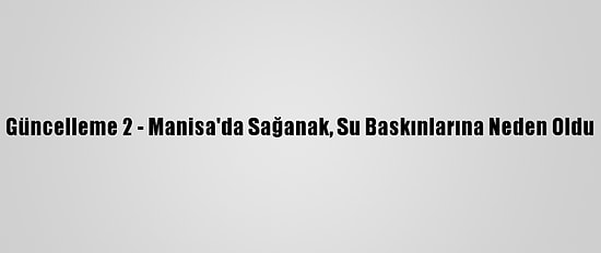 Güncelleme 2 - Manisa'da Sağanak, Su Baskınlarına Neden Oldu