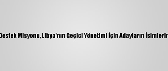 Bm Libya Destek Misyonu, Libya'nın Geçici Yönetimi İçin Adayların İsimlerini Açıkladı