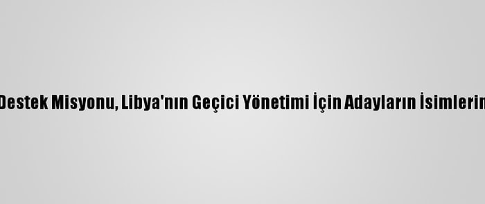 Bm Libya Destek Misyonu, Libya'nın Geçici Yönetimi İçin Adayların İsimlerini Açıkladı