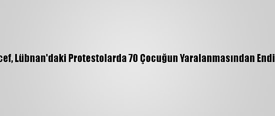 Unıcef, Lübnan'daki Protestolarda 70 Çocuğun Yaralanmasından Endişeli
