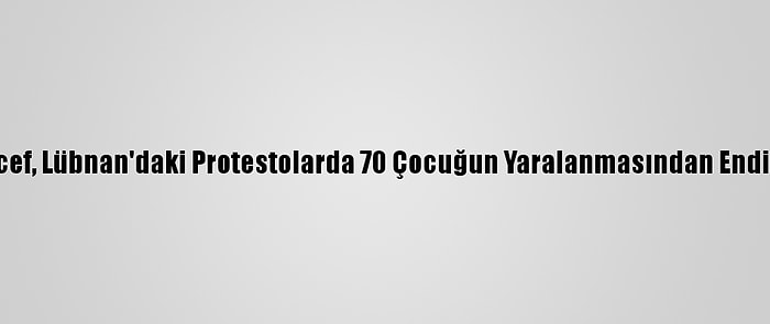 Unıcef, Lübnan'daki Protestolarda 70 Çocuğun Yaralanmasından Endişeli