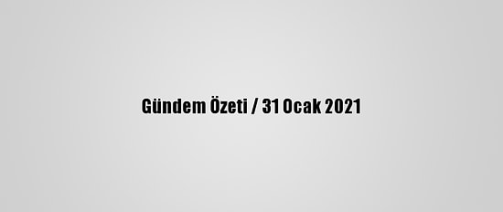 Gündem Özeti / 31 Ocak 2021