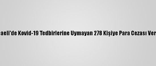 Kocaeli'de Kovid-19 Tedbirlerine Uymayan 278 Kişiye Para Cezası Verildi
