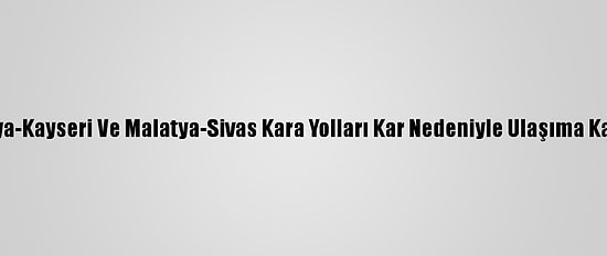Malatya-Kayseri Ve Malatya-Sivas Kara Yolları Kar Nedeniyle Ulaşıma Kapandı