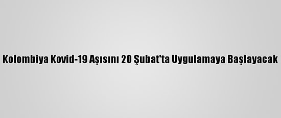 Kolombiya Kovid-19 Aşısını 20 Şubat'ta Uygulamaya Başlayacak