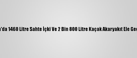 Adana'da 1460 Litre Sahte İçki Ve 2 Bin 800 Litre Kaçak Akaryakıt Ele Geçirildi