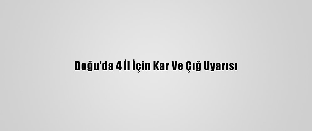 Doğu'da 4 İl İçin Kar Ve Çığ Uyarısı