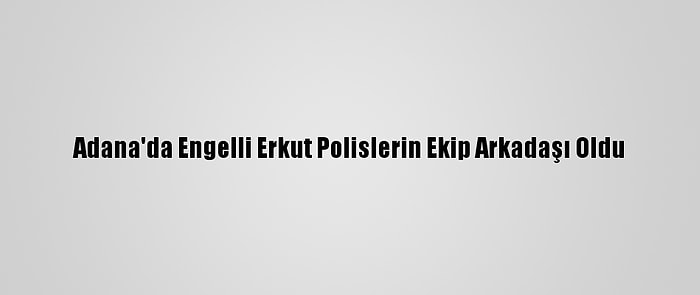 Adana'da Engelli Erkut Polislerin Ekip Arkadaşı Oldu