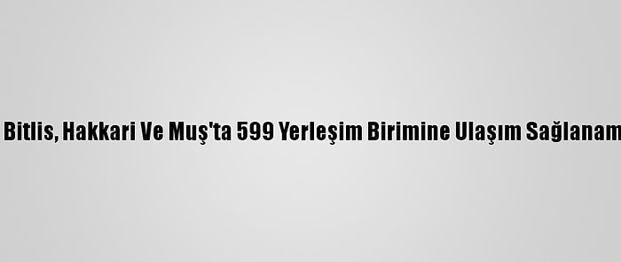 Van, Bitlis, Hakkari Ve Muş'ta 599 Yerleşim Birimine Ulaşım Sağlanamıyor