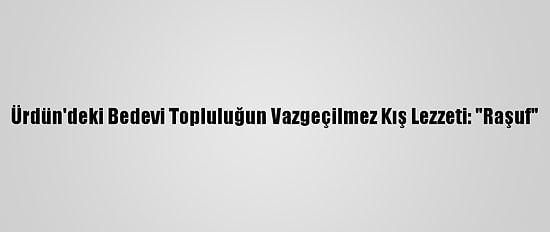 Ürdün'deki Bedevi Topluluğun Vazgeçilmez Kış Lezzeti: "Raşuf"