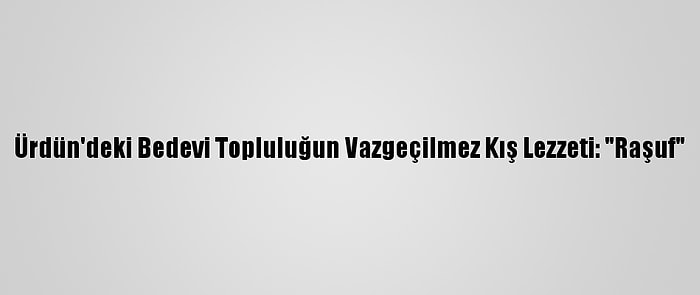 Ürdün'deki Bedevi Topluluğun Vazgeçilmez Kış Lezzeti: "Raşuf"