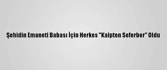 Şehidin Emaneti Babası İçin Herkes "Kalpten Seferber" Oldu