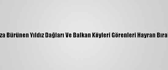 Beyaza Bürünen Yıldız Dağları Ve Balkan Köyleri Görenleri Hayran Bırakıyor