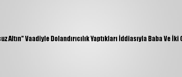 Nevşehir'de "Ucuz Altın" Vaadiyle Dolandırıcılık Yaptıkları İddiasıyla Baba Ve İki Oğlu Tutuklandı