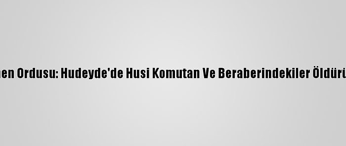 Yemen Ordusu: Hudeyde'de Husi Komutan Ve Beraberindekiler Öldürüldü
