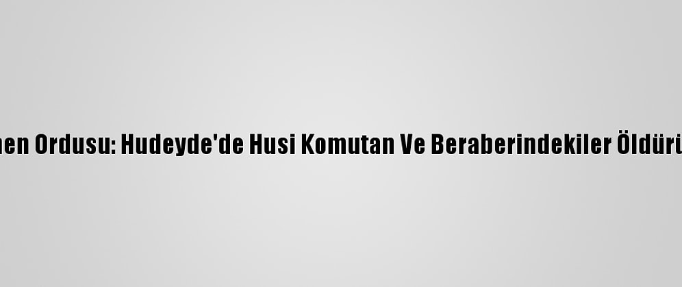 Yemen Ordusu: Hudeyde'de Husi Komutan Ve Beraberindekiler Öldürüldü