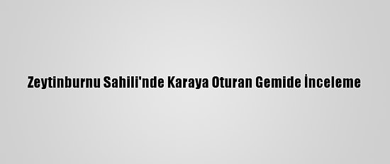 Zeytinburnu Sahili'nde Karaya Oturan Gemide İnceleme