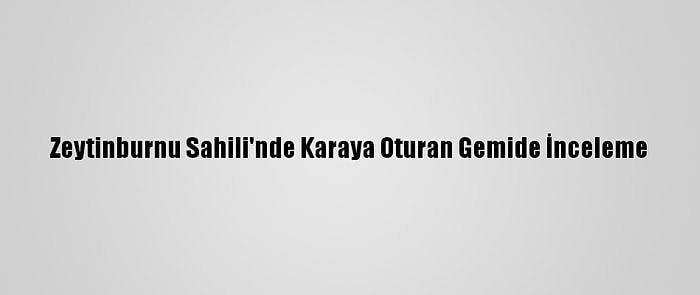 Zeytinburnu Sahili'nde Karaya Oturan Gemide İnceleme