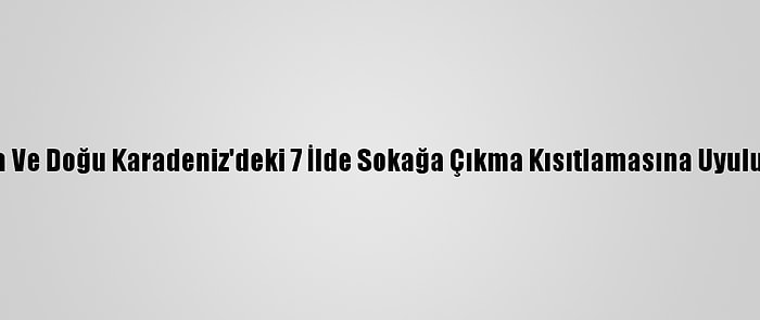 Orta Ve Doğu Karadeniz'deki 7 İlde Sokağa Çıkma Kısıtlamasına Uyuluyor