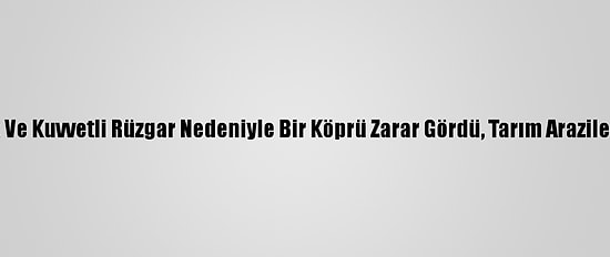 Hatay'da Sağanak Ve Kuvvetli Rüzgar Nedeniyle Bir Köprü Zarar Gördü, Tarım Arazileri Su Altında Kaldı
