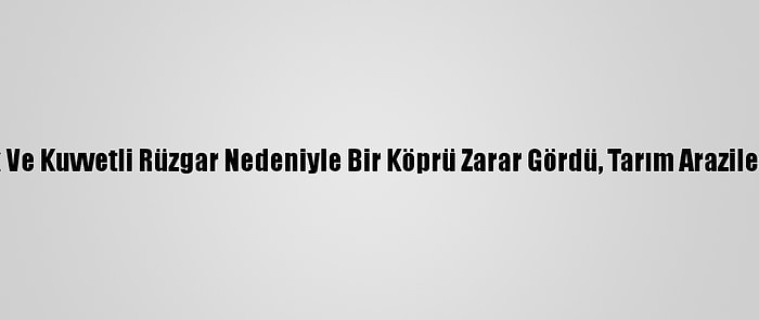 Hatay'da Sağanak Ve Kuvvetli Rüzgar Nedeniyle Bir Köprü Zarar Gördü, Tarım Arazileri Su Altında Kaldı