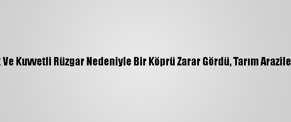 Hatay'da Sağanak Ve Kuvvetli Rüzgar Nedeniyle Bir Köprü Zarar Gördü, Tarım Arazileri Su Altında Kaldı