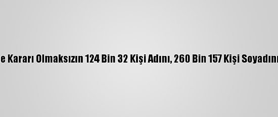 Mahkeme Kararı Olmaksızın 124 Bin 32 Kişi Adını, 260 Bin 157 Kişi Soyadını Düzeltti